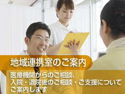 地域連携室のご案内:医療機関からのご相談、入院・退院後のご相談・ご支援についてご案内します